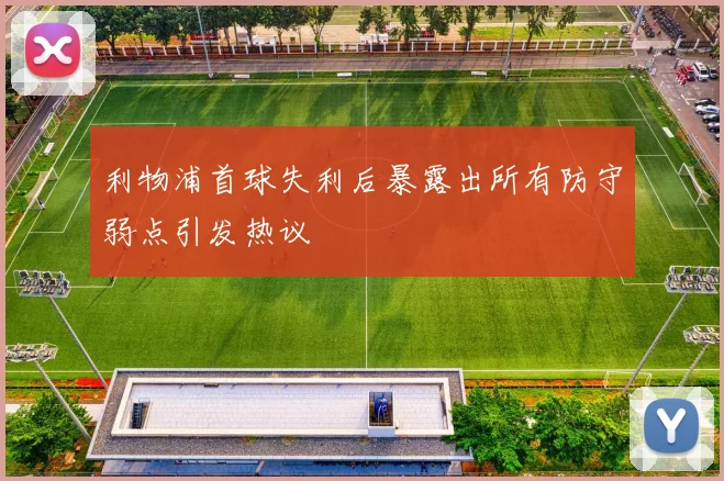 利物浦首球失利后暴露出所有防守弱点引发热议