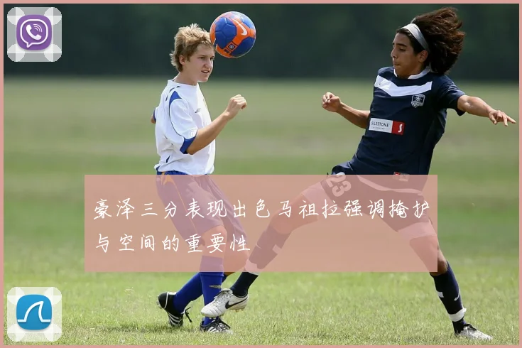 豪泽三分表现出色马祖拉强调掩护与空间的重要性