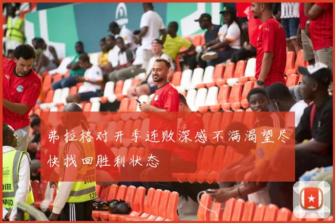弗拉格对开季连败深感不满渴望尽快找回胜利状态