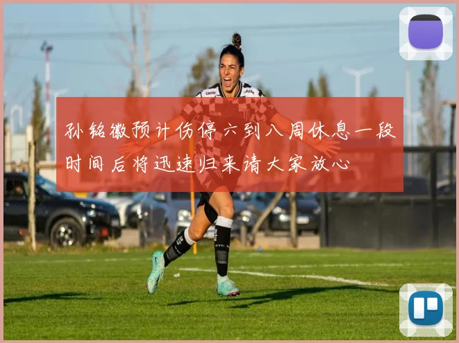 孙铭徽预计伤停六到八周休息一段时间后将迅速归来请大家放心