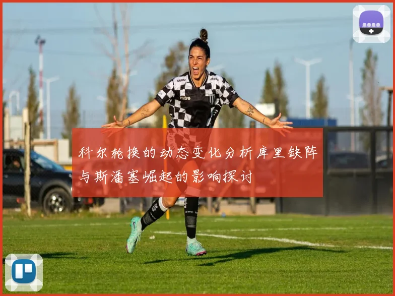 科尔轮换的动态变化分析库里缺阵与斯潘塞崛起的影响探讨