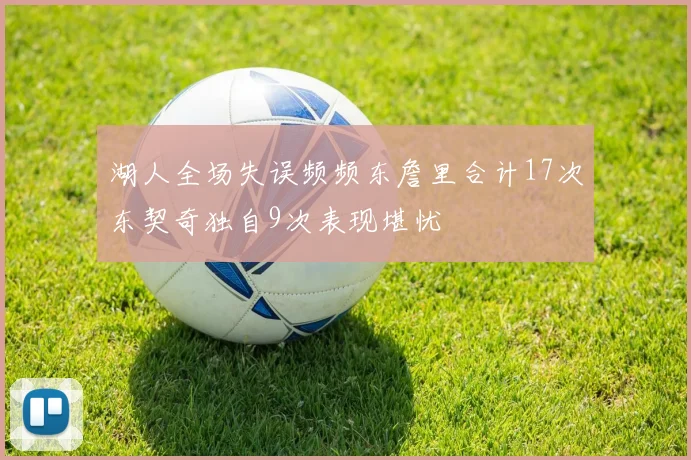 湖人全场失误频频东詹里合计17次东契奇独自9次表现堪忧