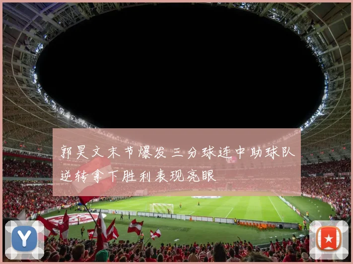 郭昊文末节爆发三分球连中助球队逆转拿下胜利表现亮眼