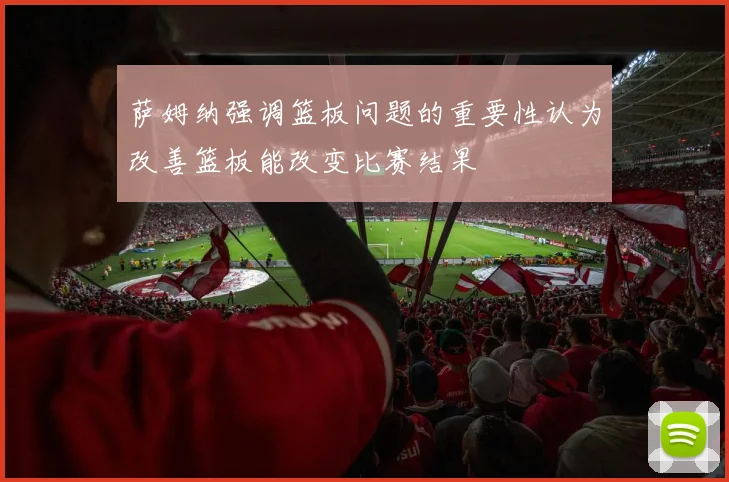 萨姆纳强调篮板问题的重要性认为改善篮板能改变比赛结果