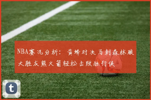 NBA赛况分析：黄蜂对决马刺森林狼大胜灰熊火箭轻松击败独行侠