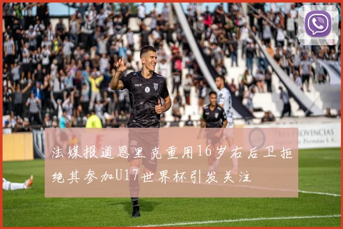 法媒报道恩里克重用16岁右后卫拒绝其参加U17世界杯引发关注