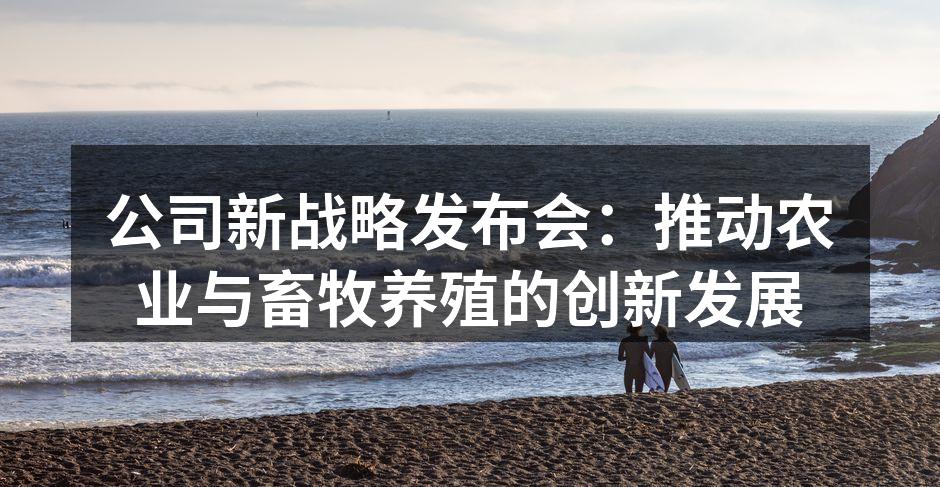 公司新战略发布会：推动农业与畜牧养殖的创新发展