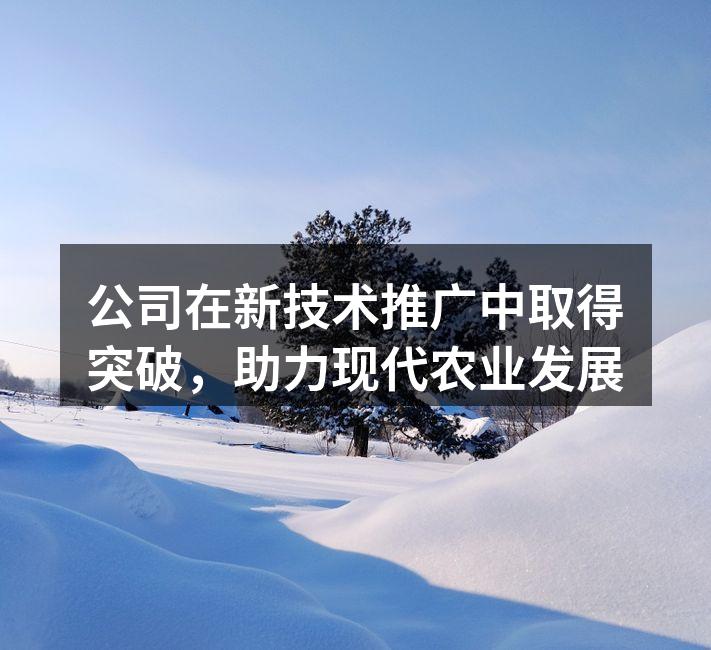 公司在新技术推广中取得突破，助力现代农业发展