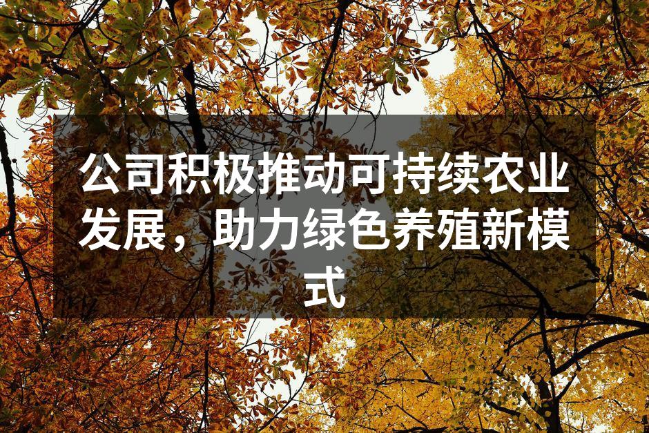 公司积极推动可持续农业发展，助力绿色养殖新模式