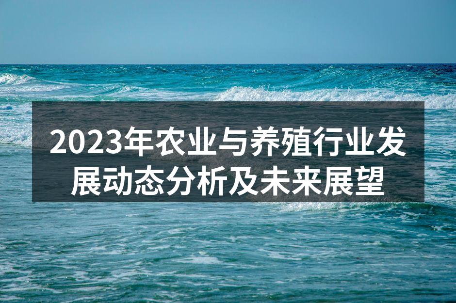 2023年农业与养殖行业发展动态分析及未来展望