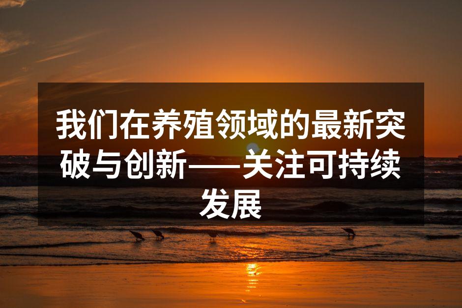 我们在养殖领域的最新突破与创新——关注可持续发展